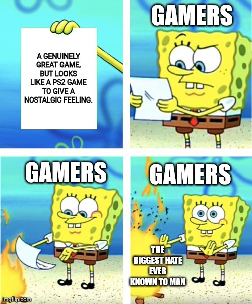 At Least It Feels That Way | GAMERS; A GENUINELY GREAT GAME, BUT LOOKS LIKE A PS2 GAME TO GIVE A NOSTALGIC FEELING. GAMERS; GAMERS; THE BIGGEST HATE EVER KNOWN TO MAN | image tagged in spongebob burning paper | made w/ Imgflip meme maker