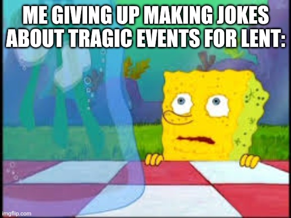 I dont need it | ME GIVING UP MAKING JOKES ABOUT TRAGIC EVENTS FOR LENT: | image tagged in i dont need it | made w/ Imgflip meme maker