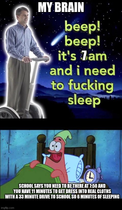 MY BRAIN; 7; SCHOOL SAYS YOU NEED TO BE THERE AT 7:50 AND YOU HAVE 11 MINUTES TO GET DRESS INTO REAL CLOTHS WITH A 33 MINUTE DRIVE TO SCHOOL SO 6 MINUTES OF SLEEPING | image tagged in beep beep it's 3 am,oh boy 3am - battlefront | made w/ Imgflip meme maker