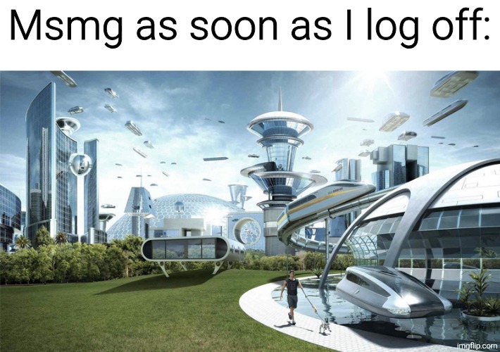 The future world if | Msmg as soon as I log off: | image tagged in the future world if | made w/ Imgflip meme maker