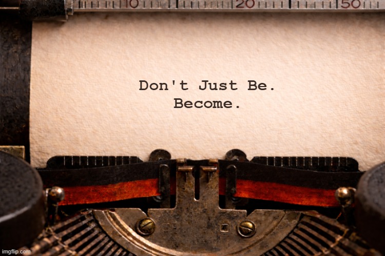 type | Don't Just Be.
Become. | image tagged in type | made w/ Imgflip meme maker