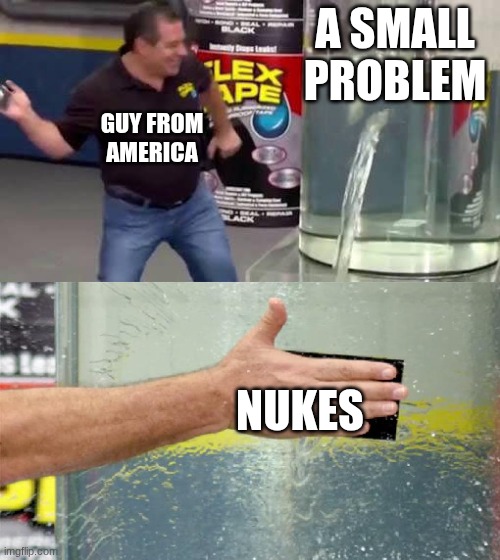 americans in cartoons be like | A SMALL PROBLEM; GUY FROM AMERICA; NUKES | image tagged in flex tape | made w/ Imgflip meme maker