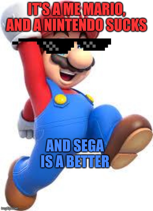 mario | IT'S A ME MARIO, AND A NINTENDO SUCKS; AND SEGA IS A BETTER | image tagged in mario | made w/ Imgflip meme maker