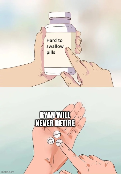Free Ryan, he don't want to do it anymore | RYAN WILL NEVER RETIRE | image tagged in memes,hard to swallow pills | made w/ Imgflip meme maker