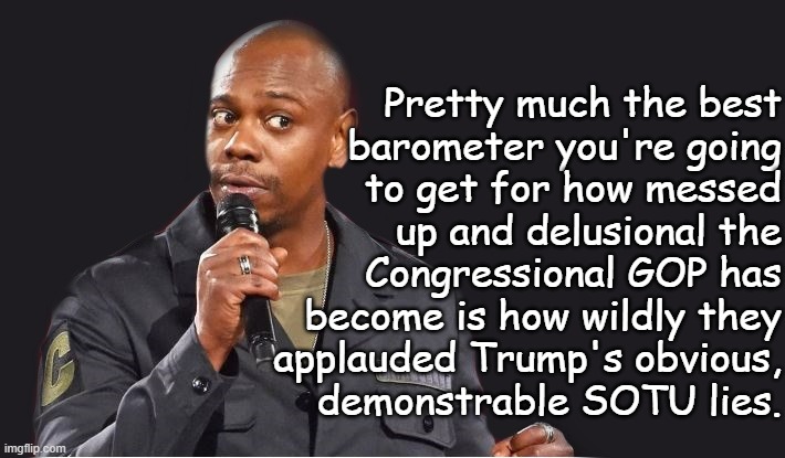 Vote them out. | Pretty much the best
barometer you're going
to get for how messed
up and delusional the
Congressional GOP has
become is how wildly they
applauded Trump's obvious,
demonstrable SOTU lies. | image tagged in congress,delusional,gop,mental illness | made w/ Imgflip meme maker