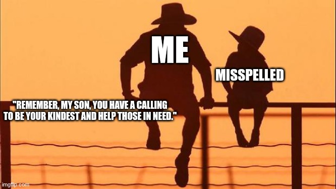 Cowboy father and son | MISSPELLED "REMEMBER, MY SON, YOU HAVE A CALLING TO BE YOUR KINDEST AND HELP THOSE IN NEED." ME | image tagged in cowboy father and son | made w/ Imgflip meme maker