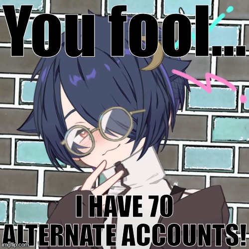 you fool... I HAVE 70 ALTERNATIVE ACCOUNTS | You fool... I HAVE 70 ALTERNATE ACCOUNTS! | image tagged in you fool i have 70 alternative accounts | made w/ Imgflip meme maker