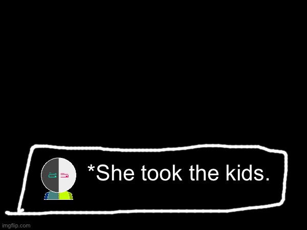 *She took the kids. | made w/ Imgflip meme maker
