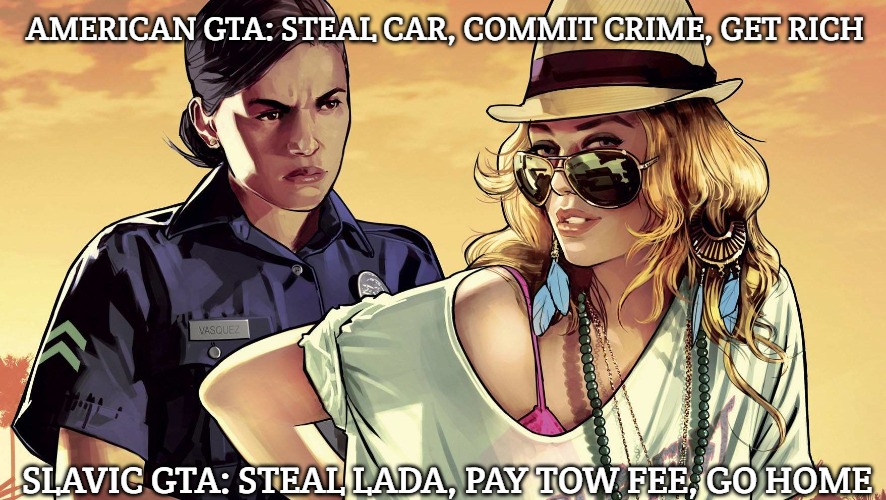 Slavic GTA | AMERICAN GTA: STEAL CAR, COMMIT CRIME, GET RICH; SLAVIC GTA: STEAL LADA, PAY TOW FEE, GO HOME | image tagged in slavic gta | made w/ Imgflip meme maker