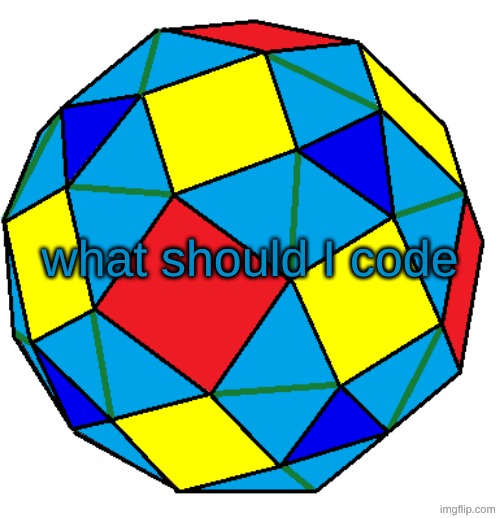 no stupid ideas or I use chatgpt for it | what should I code | image tagged in snub rhombicuboctahedron | made w/ Imgflip meme maker