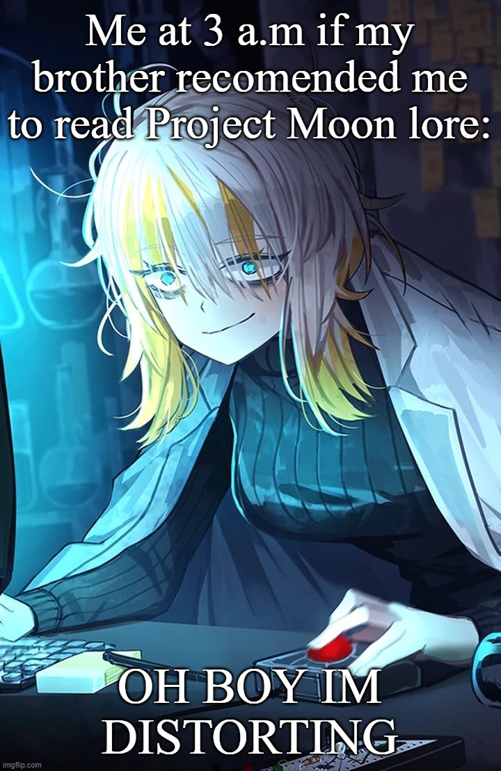 Me at 3 a.m if my brother recomended me to read Project Moon lore: | Me at 3 a.m if my brother recomended me to read Project Moon lore:; OH BOY IM DISTORTING | image tagged in faust,limbus company,meme | made w/ Imgflip meme maker