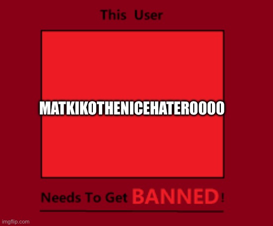 He must stop bashing people’s opinions on fill-in and Deviantart memes! And he must stop being rude! | MATKIKOTHENICEHATER0000 | image tagged in this user needs to get banned,matkikothenicehater0000,fill-in meme,opinion | made w/ Imgflip meme maker