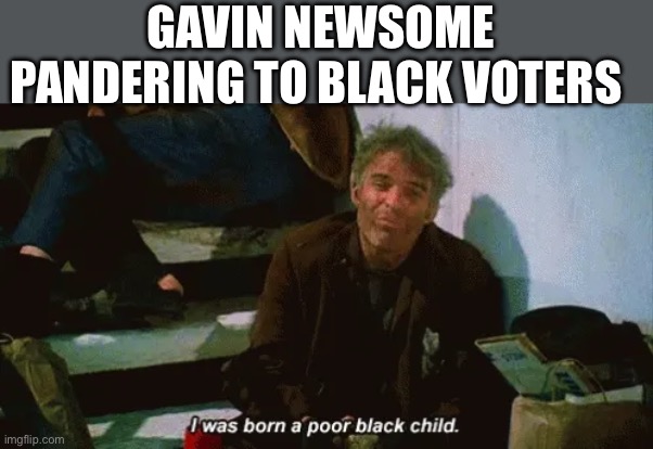Gavin Newsom pandering | GAVIN NEWSOME PANDERING TO BLACK VOTERS | image tagged in political meme,california,politics,racist,racism | made w/ Imgflip meme maker