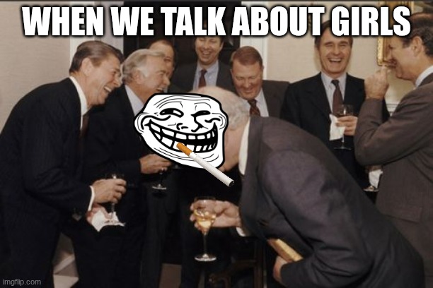 Laughing Men In Suits Meme | WHEN WE TALK ABOUT GIRLS | image tagged in memes,laughing men in suits | made w/ Imgflip meme maker