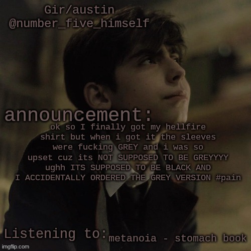 Austin's five temp | ok so I finally got my hellfire shirt but when i got it the sleeves were fucking GREY and i was so upset cuz its NOT SUPPOSED TO BE GREYYYY ughh ITS SUPPOSED TO BE BLACK AND I ACCIDENTALLY ORDERED THE GREY VERSION #pain; metanoia - stomach book | image tagged in austin's five temp | made w/ Imgflip meme maker