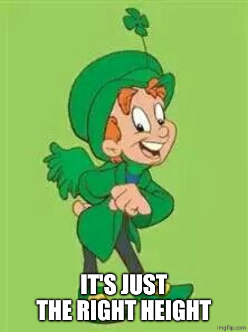 lucky charms leprechaun  | IT'S JUST THE RIGHT HEIGHT | image tagged in lucky charms leprechaun | made w/ Imgflip meme maker