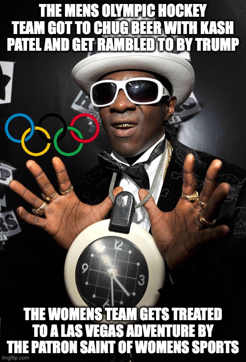 A clear decisive victory for the U.S. Womens Olympic Hockey Team | THE MENS OLYMPIC HOCKEY TEAM GOT TO CHUG BEER WITH KASH PATEL AND GET RAMBLED TO BY TRUMP; THE WOMENS TEAM GETS TREATED TO A LAS VEGAS ADVENTURE BY THE PATRON SAINT OF WOMENS SPORTS | image tagged in flavor flav,hockey,olympics,winter olympics,donald trump | made w/ Imgflip meme maker