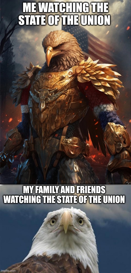 State of the union reactions | ME WATCHING THE STATE OF THE UNION; MY FAMILY AND FRIENDS WATCHING THE STATE OF THE UNION | image tagged in trump,eagle,bald eagle,state of the union | made w/ Imgflip meme maker