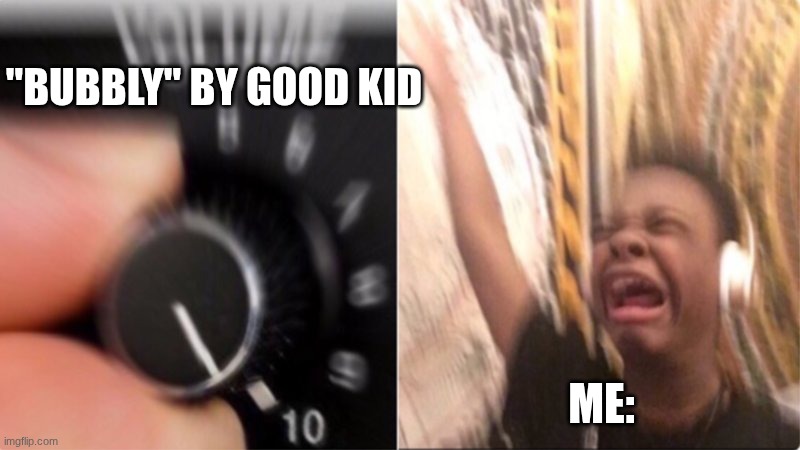 I love good kids music | "BUBBLY" BY GOOD KID; ME: | image tagged in crying music,memes,musician,music | made w/ Imgflip meme maker