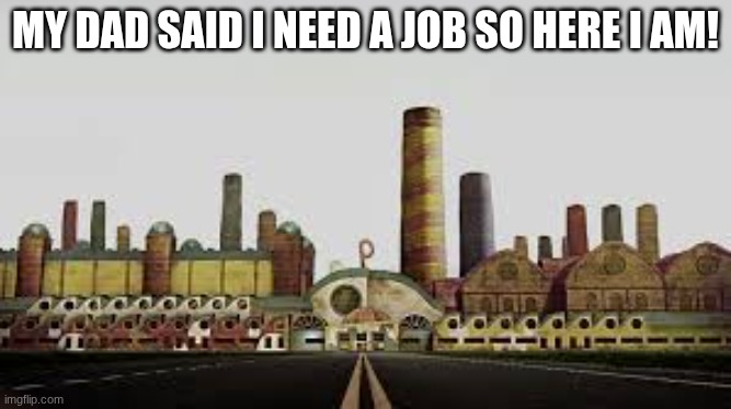 MY DAD SAID I NEED A JOB SO HERE I AM! | made w/ Imgflip meme maker