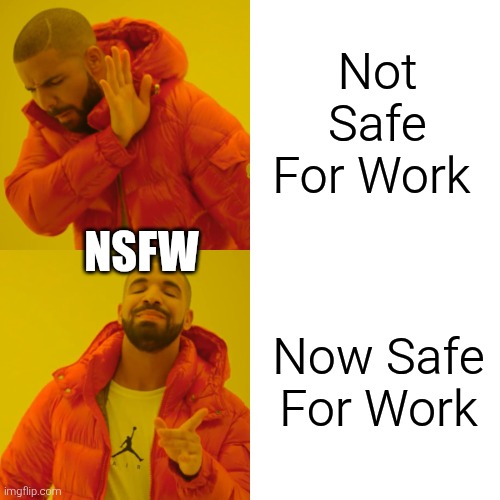 Safe for work | Not Safe For Work; NSFW; Now Safe For Work | image tagged in memes,drake hotline bling,nsfw | made w/ Imgflip meme maker