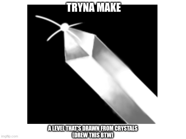 :/ | TRYNA MAKE; A LEVEL THAT'S DRAWN FROM CRYSTALS
(DREW THIS BTW) | image tagged in gd,idk,drawing | made w/ Imgflip meme maker