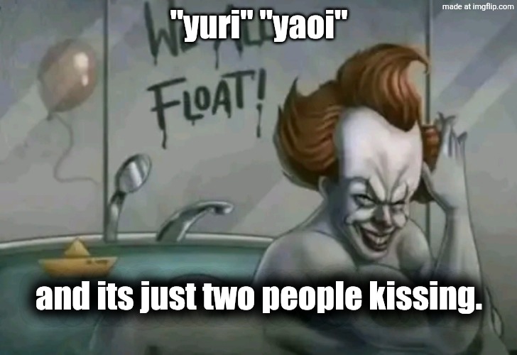 We all float | "yuri" "yaoi"; and its just two people kissing. | image tagged in we all float | made w/ Imgflip meme maker