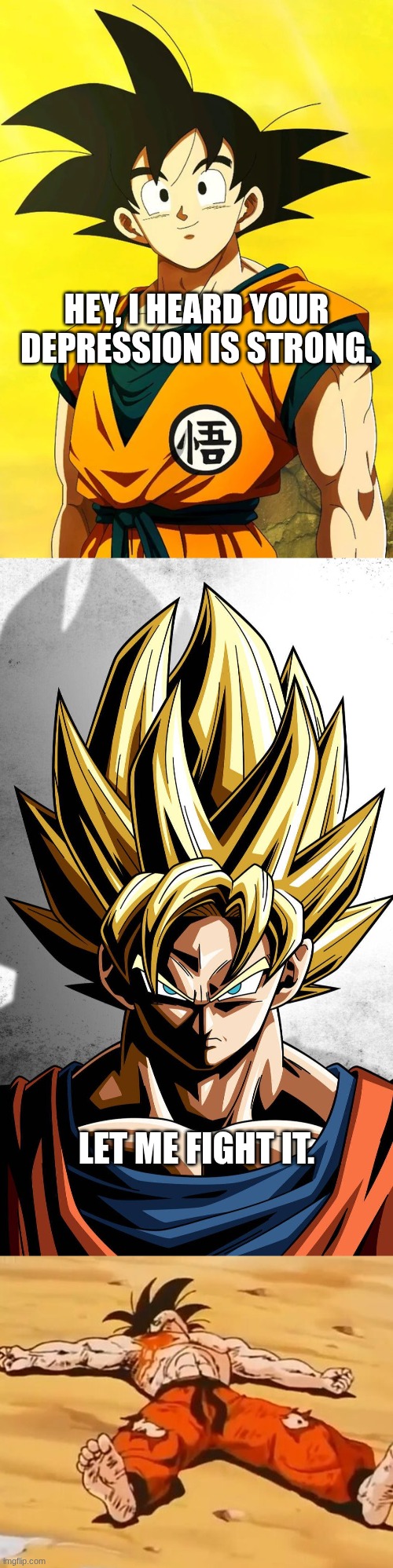 HEY, I HEARD YOUR DEPRESSION IS STRONG. LET ME FIGHT IT. | image tagged in dead goku he is ded | made w/ Imgflip meme maker