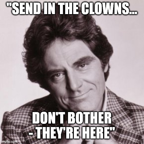 "SEND IN THE CLOWNS... DON'T BOTHER - THEY'RE HERE" | image tagged in anthony newley | made w/ Imgflip meme maker