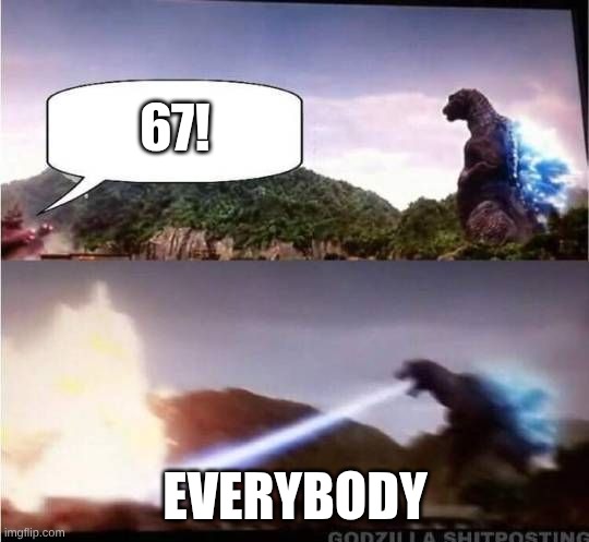 Pov that one kid in the big 26 | 67! EVERYBODY | image tagged in godzilla hates x | made w/ Imgflip meme maker