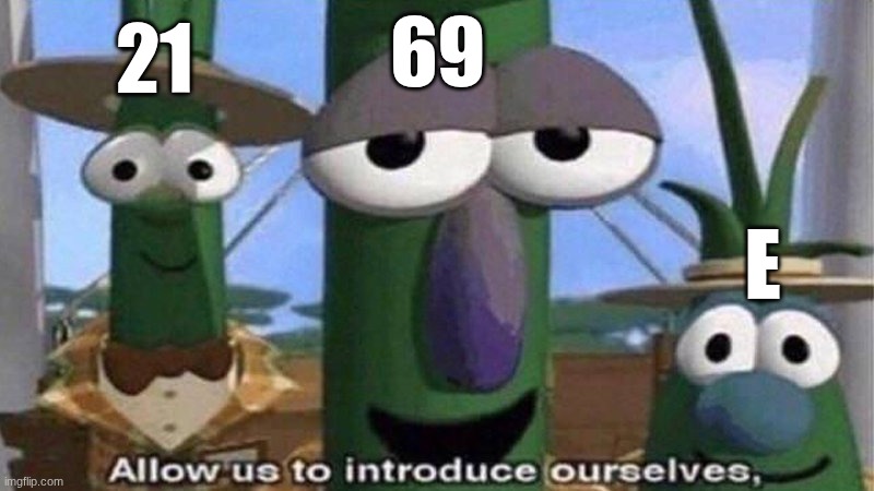 69 E 21 | image tagged in veggietales 'allow us to introduce ourselfs' | made w/ Imgflip meme maker