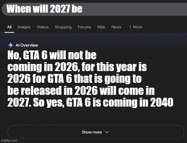 GTA 6 | When will 2027 be; No, GTA 6 will not be coming in 2026, for this year is 2026 for GTA 6 that is going to be released in 2026 will come in 2027. So yes, GTA 6 is coming in 2040 | image tagged in ai overview | made w/ Imgflip meme maker