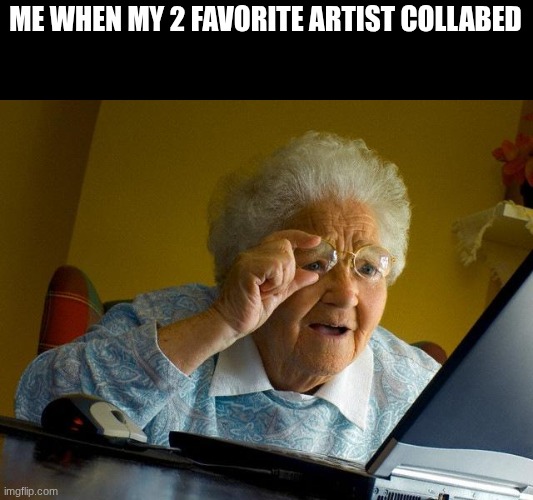 lexnour & bmike | ME WHEN MY 2 FAVORITE ARTIST COLLABED | image tagged in memes,grandma finds the internet | made w/ Imgflip meme maker