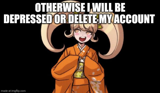 hiyoko rekter | OTHERWISE I WILL BE DEPRESSED OR DELETE MY ACCOUNT | image tagged in hiyoko rekter | made w/ Imgflip meme maker