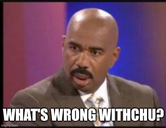 What's Wrong Withchu? | WHAT'S WRONG WITHCHU? | image tagged in chrisjoines1 | made w/ Imgflip meme maker