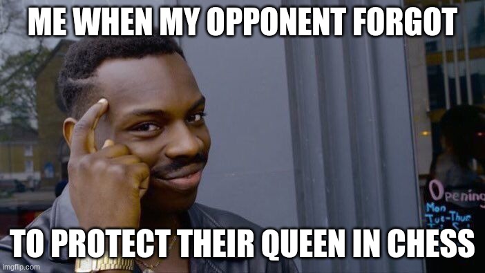 Remember, Protect Ur Queen In Chess | ME WHEN MY OPPONENT FORGOT; TO PROTECT THEIR QUEEN IN CHESS | image tagged in memes,roll safe think about it | made w/ Imgflip meme maker