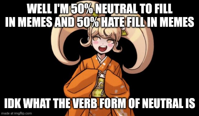 hiyoko rekter | WELL I'M 50% NEUTRAL TO FILL IN MEMES AND 50% HATE FILL IN MEMES IDK WHAT THE VERB FORM OF NEUTRAL IS | image tagged in hiyoko rekter | made w/ Imgflip meme maker