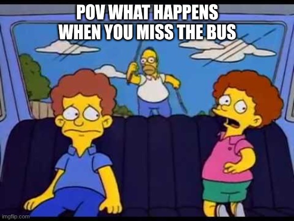 SCHOOL SUXS | POV WHAT HAPPENS WHEN YOU MISS THE BUS | image tagged in homer chasing car | made w/ Imgflip meme maker