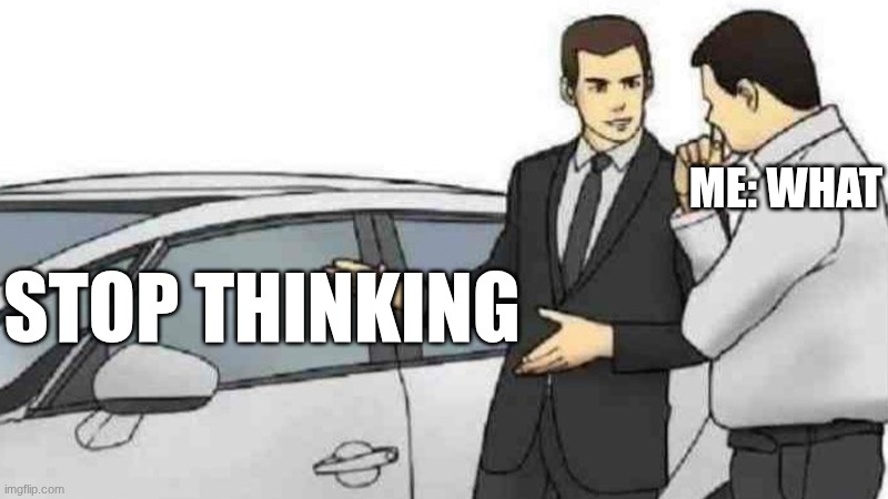 Car Salesman Slaps Roof Of Car Meme | ME: WHAT; STOP THINKING | image tagged in memes,car salesman slaps roof of car | made w/ Imgflip meme maker