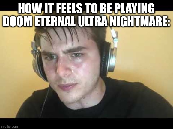 Sweaty gamer | HOW IT FEELS TO BE PLAYING DOOM ETERNAL ULTRA NIGHTMARE: | image tagged in sweaty gamer | made w/ Imgflip meme maker