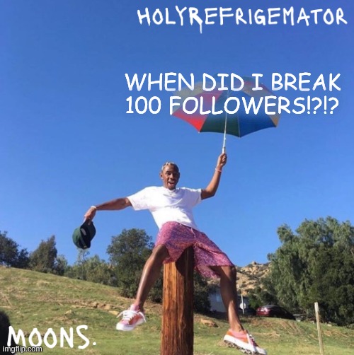 moons n holyrefrigemator - tyler + umbrella | WHEN DID I BREAK 100 FOLLOWERS!?!? | image tagged in moons n holyrefrigemator - tyler umbrella | made w/ Imgflip meme maker