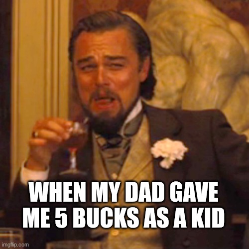 true | WHEN MY DAD GAVE ME 5 BUCKS AS A KID | image tagged in memes,laughing leo | made w/ Imgflip meme maker