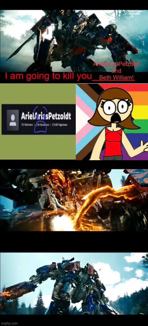 Optimus Prime defeats ArielAriasPetzoldt and Beth William | ArielAriasPetzoldt and Beth William! | image tagged in how bayverse optimus deals with the decepticons,deviantart,game jolt,transformers,bethwilliam,arielariaspetzoldt | made w/ Imgflip meme maker