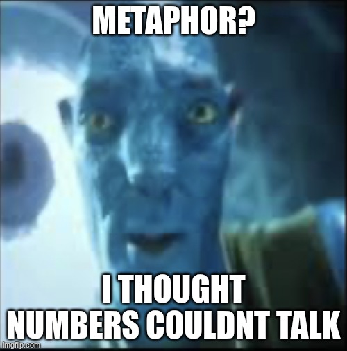 metaphor? | METAPHOR? I THOUGHT NUMBERS COULDNT TALK | image tagged in compressed avatar | made w/ Imgflip meme maker