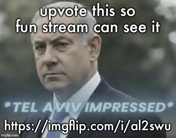 Yeah | upvote this so fun stream can see it; https://imgflip.com/i/al2swu | image tagged in tel aviv impressed | made w/ Imgflip meme maker