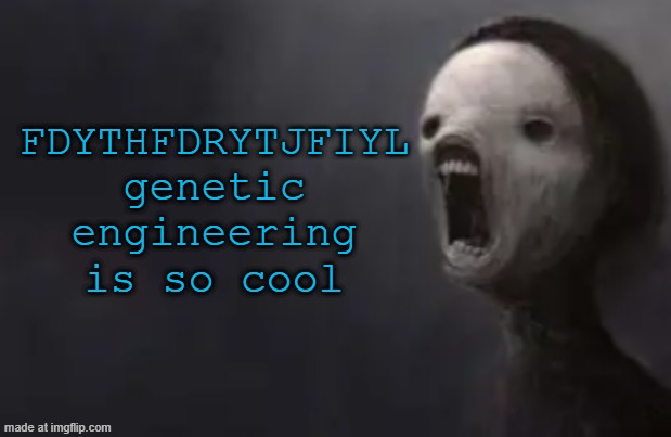 void lazy | FDYTHFDRYTJFIYL
genetic engineering is so cool | image tagged in void lazy | made w/ Imgflip meme maker