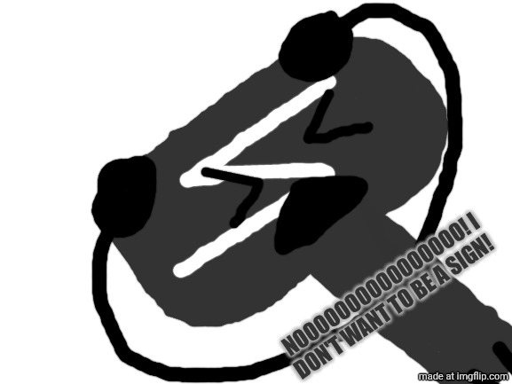 Anyway. | NOOOOOOOOOOOOOOOO! I DON'T WANT TO BE A SIGN! | image tagged in blank white template | made w/ Imgflip meme maker