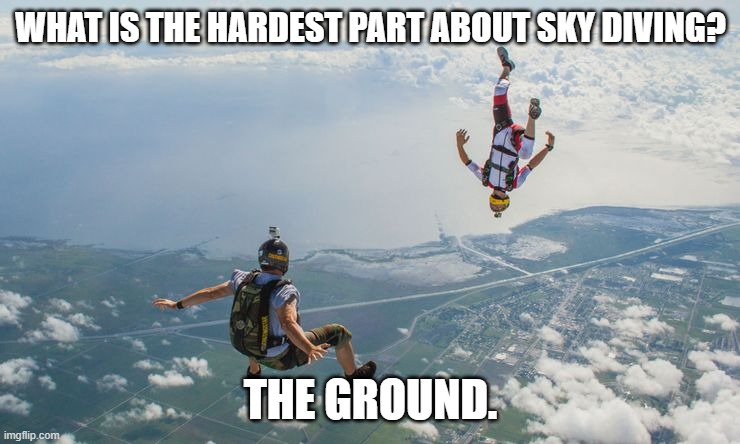 Daily Bad Dad Joke February 25, 2026 | WHAT IS THE HARDEST PART ABOUT SKY DIVING? THE GROUND. | image tagged in sky diving | made w/ Imgflip meme maker