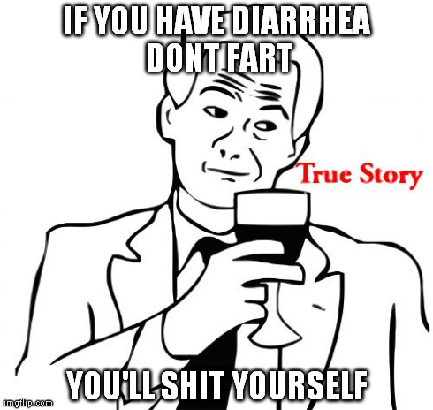 True Story | IF YOU HAVE DIARRHEA DONT FART YOU'LL SHIT YOURSELF | image tagged in memes,true story | made w/ Imgflip meme maker
