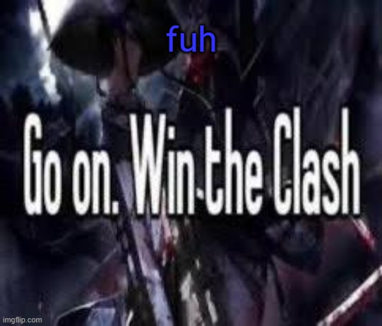 Go on. Win the Clash. | fuh | image tagged in go on win the clash | made w/ Imgflip meme maker